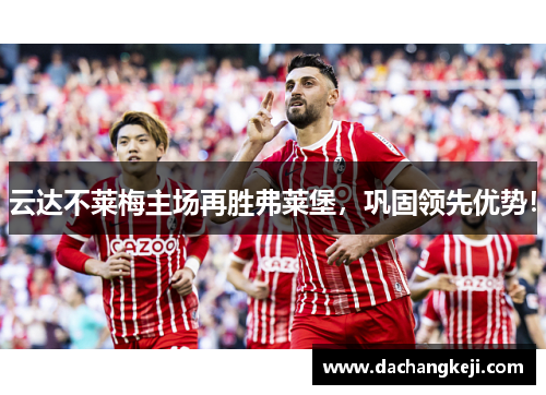 云达不莱梅主场再胜弗莱堡，巩固领先优势！