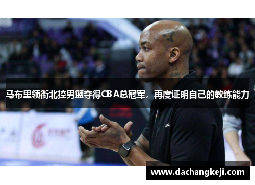 马布里领衔北控男篮夺得CBA总冠军，再度证明自己的教练能力