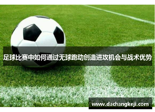 足球比赛中如何通过无球跑动创造进攻机会与战术优势