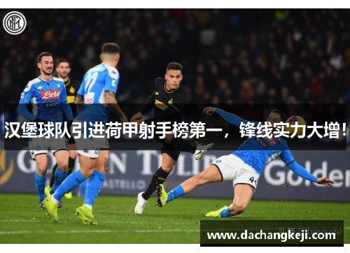汉堡球队引进荷甲射手榜第一，锋线实力大增！