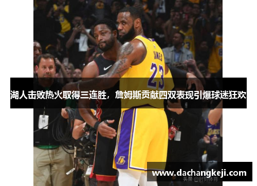 湖人击败热火取得三连胜，詹姆斯贡献四双表现引爆球迷狂欢
