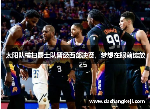 太阳队横扫爵士队晋级西部决赛，梦想在眼前绽放