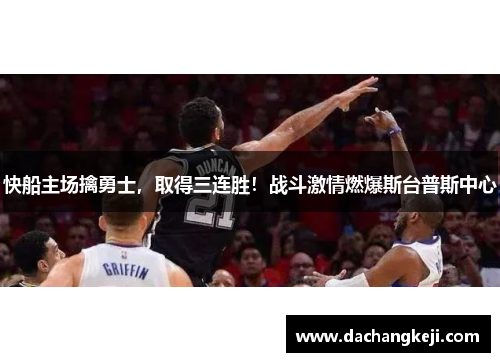快船主场擒勇士，取得三连胜！战斗激情燃爆斯台普斯中心