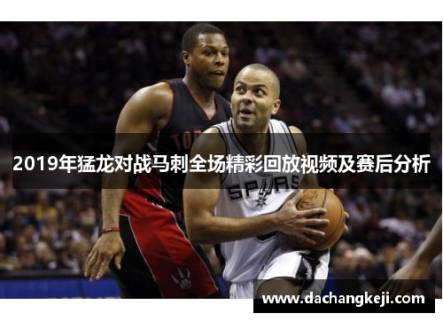 2019年猛龙对战马刺全场精彩回放视频及赛后分析