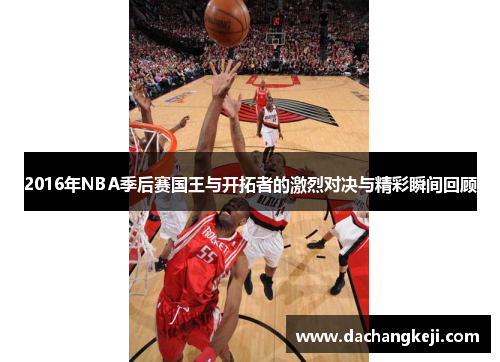 2016年NBA季后赛国王与开拓者的激烈对决与精彩瞬间回顾