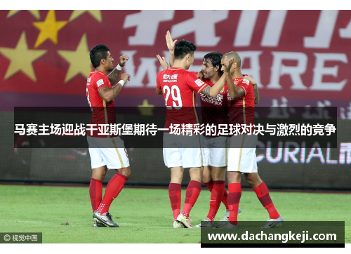 马赛主场迎战干亚斯堡期待一场精彩的足球对决与激烈的竞争