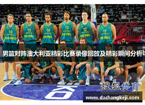 男篮对阵澳大利亚精彩比赛录像回放及精彩瞬间分析
