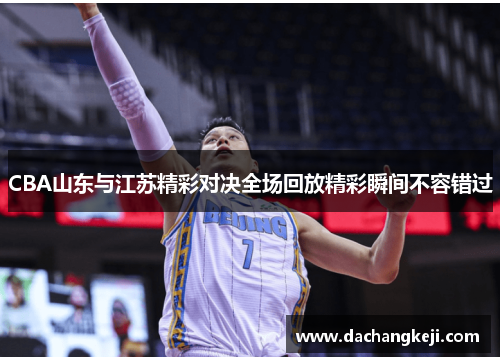 CBA山东与江苏精彩对决全场回放精彩瞬间不容错过