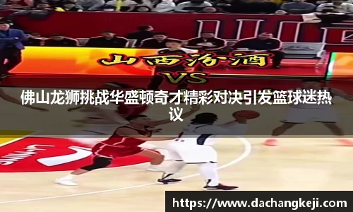 熊猫体育佛山龙狮挑战华盛顿奇才精彩对决引发篮球迷热议
