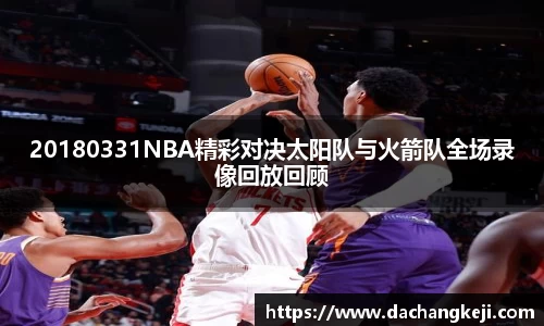 熊猫体育20180331NBA精彩对决太阳队与火箭队全场录像回放回顾